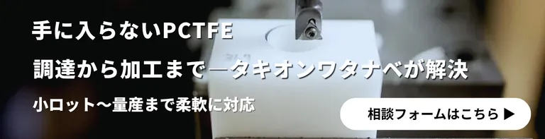 手に入らないPCTFEを調達から加工まで—タキオンワタナベが解決。小ロット〜量産まで柔軟に対応。相談フォームはこちら